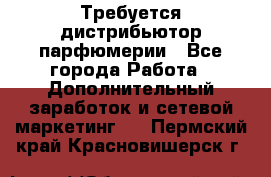 Требуется дистрибьютор парфюмерии - Все города Работа » Дополнительный заработок и сетевой маркетинг   . Пермский край,Красновишерск г.